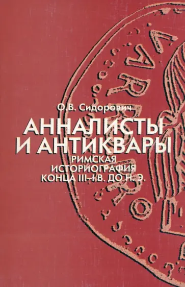 Ольга Сидорович - Анналисты и антиквары. Римская историография конца III-I в. до н.э обложка книги