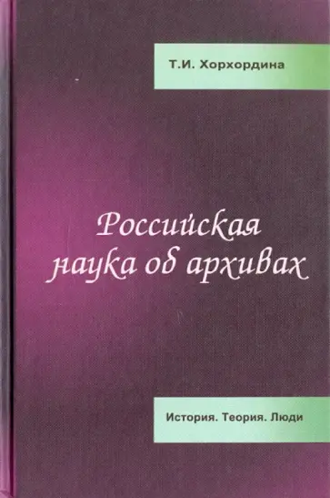 Татьяна Хорхордина - Российская наука об архивах: История. Теория. Люди Татьяна Хорхордина - Российская наука об архивах: История. Теория. Люди обложка книги