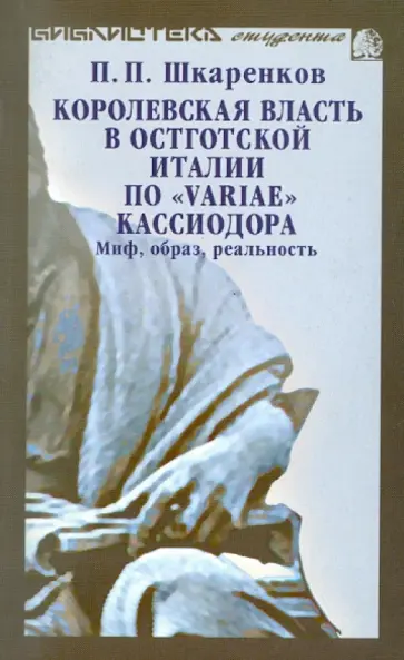 Павел Шкаренков - Королевская власть в Остготской Италии по "Variae" Кассиодора. Миф, образ, реальность обложка книги
