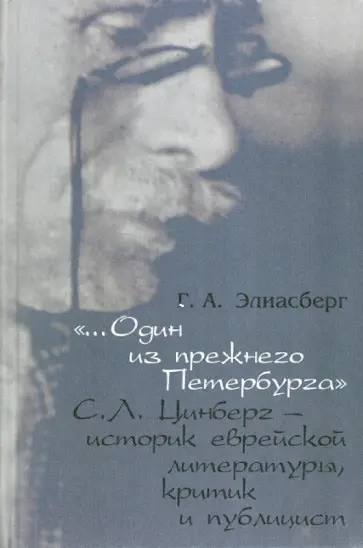 Галина Элиасберг - "...Один из прежнего Петербурга": С.Л. Цинберг - историк еврейской литературы, критик и публицист Галина Элиасберг - "...Один из прежнего Петербурга": С.Л. Цинберг - историк еврейской литературы, критик и публицист обложка книги