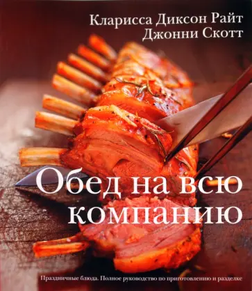 Диксон, Скотт - Обед на всю компанию. Праздничные блюда. Полное руководство по приготовлению  разделке Диксон, Скотт - Обед на всю компанию. Праздничные блюда. Полное руководство по приготовлению  разделке обложка книги
