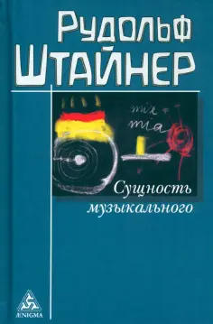 Рудольф Штайнер - Сущность музыкального. Восемь лекций, прочитанных в 1906 г. и 1920-1923 гг. обложка книги
