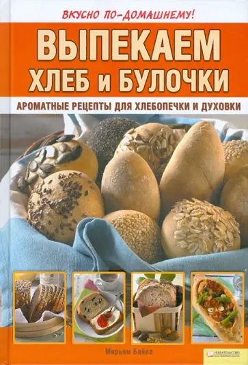Мирьям Байле - Выпекаем хлеб и булочки. Ароматные рецепты для хлебопечки и духовки обложка книги