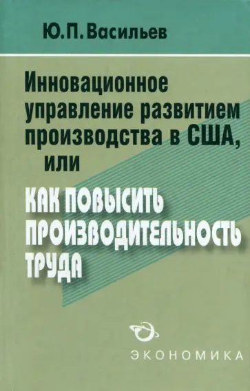 Юрий Васильев - Инновационное управление развитием производства в США, или Как повысить производительность труда? обложка книги