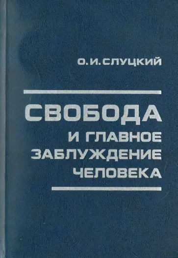 Олег Слуцкий - Свобода и главное заблуждение человека обложка книги