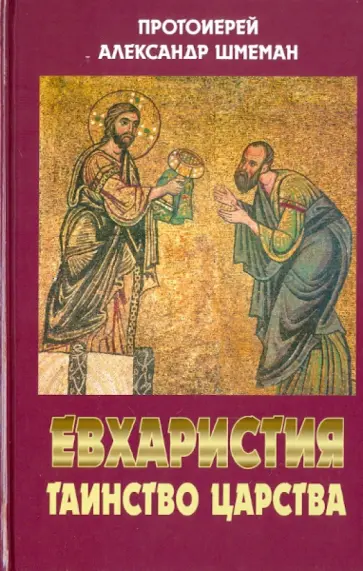 Протоиерей Александр Дмитриевич Шмеман - Евхаристия. Таинство Царства Протоиерей Александр Дмитриевич Шмеман - Евхаристия. Таинство Царства обложка книги
