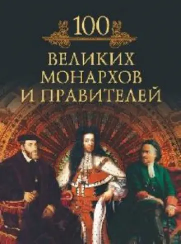Михаил Кубеев - Сто великих монархов и правителей Михаил Кубеев - Сто великих монархов и правителей обложка книги