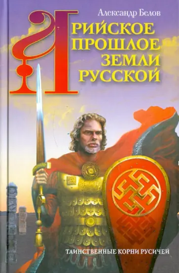 Александр Белов - Арийское прошлое земли Русской. Таинственные корни русичей обложка книги