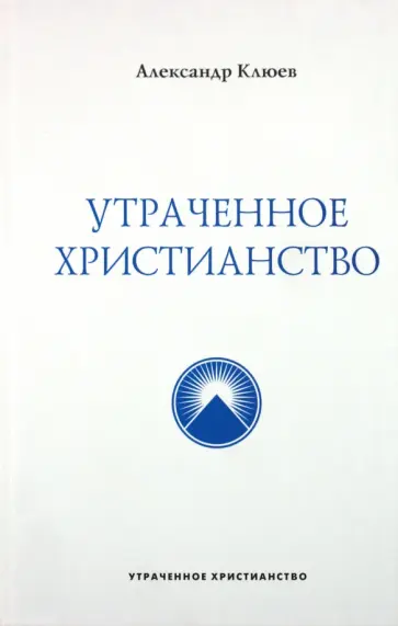 Александр Клюев - Утраченное Христианство Александр Клюев - Утраченное Христианство обложка книги