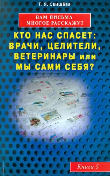 Тамара Свищева - Вам письма многое расскажут. Кто нас спасет: врачи, целители, ветеринары или мы сами? Книга 5 Тамара Свищева - Вам письма многое расскажут. Кто нас спасет: врачи, целители, ветеринары или мы сами? Книга 5 обложка книги