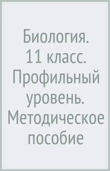 Пономарева, Корнилова - Биология. 11 класс. Профильный уровень. Методическое пособие Пономарева, Корнилова - Биология. 11 класс. Профильный уровень. Методическое пособие обложка книги