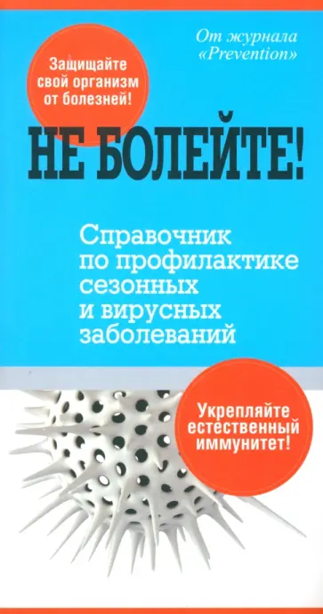 Не болейте! Справочник по профилактике сезонных и вирусных заболеваний Не болейте! Справочник по профилактике сезонных и вирусных заболеваний обложка книги
