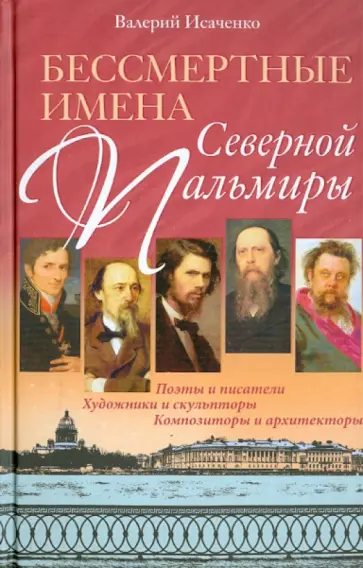 Валерий Исаченко - Бессмертные имена Северной Пальмиры. Поэты и писатели, художники и скульпторы, композиторы Валерий Исаченко - Бессмертные имена Северной Пальмиры. Поэты и писатели, художники и скульпторы, композиторы обложка книги