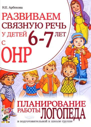 Нелли Арбекова - Развиваем связную речь у детей 6-7 лет с ОНР. Планирование работы логопеда в подготовительной группе обложка книги