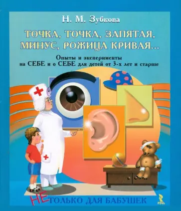 Наталья Зубкова - Точка, точка, запятая, минус, рожица кривая… Опыты и эксперименты на себе и о себе для детей от 3 Наталья Зубкова - Точка, точка, запятая, минус, рожица кривая… Опыты и эксперименты на себе и о себе для детей от 3 обложка книги