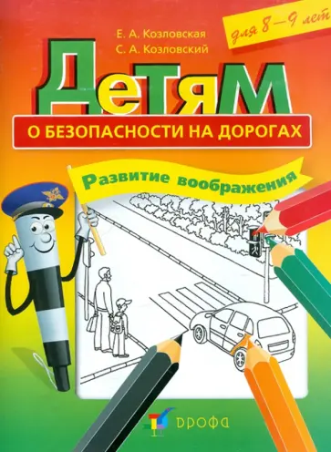 Козловская, Козловский - Детям о безопасности на дорогах. Развитие воображения. Рабочая тетрадь для 8-9 лет Козловская, Козловский - Детям о безопасности на дорогах. Развитие воображения. Рабочая тетрадь для 8-9 лет обложка книги