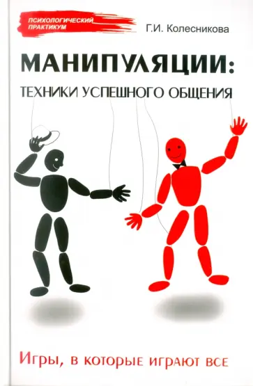 Галина Колесникова - Манипуляции: техники успешного общения. Игры, в которые играют все Галина Колесникова - Манипуляции: техники успешного общения. Игры, в которые играют все обложка книги