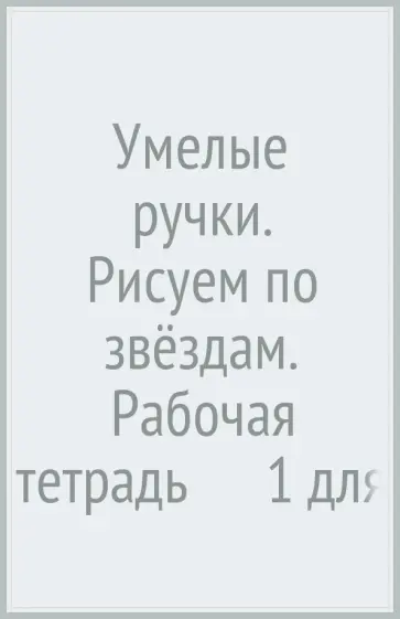 Салмина, Глебова - Умелые ручки. Рисуем по звёздам. Рабочая тетрадь №1 для детей старшего дошкольного возраста. ФГОС обложка книги