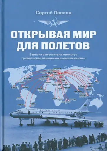 Сергей Павлов - Открывая мир для полетов. Записки заместителя министра гражданской авиации по внешним связям обложка книги