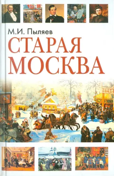Михаил Пыляев - Старая Москва. Рассказы из былой жизни первопрестольной столицы Михаил Пыляев - Старая Москва. Рассказы из былой жизни первопрестольной столицы обложка книги