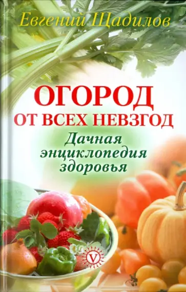 Евгений Щадилов - Огород от всех невзгод. Дачная энциклопедия здоровья обложка книги