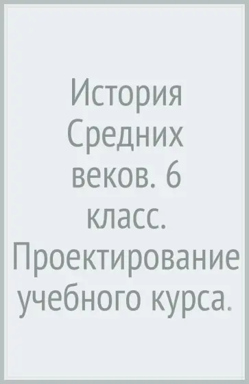 Александр Лебедков - История Средних веков. 6 класс. Проектирование учебного курса. Методические рекомендации Александр Лебедков - История Средних веков. 6 класс. Проектирование учебного курса. Методические рекомендации обложка книги