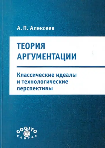 Александр Алексеев - Теория аргументации: классические идеалы и технологические перспективы Александр Алексеев - Теория аргументации: классические идеалы и технологические перспективы обложка книги
