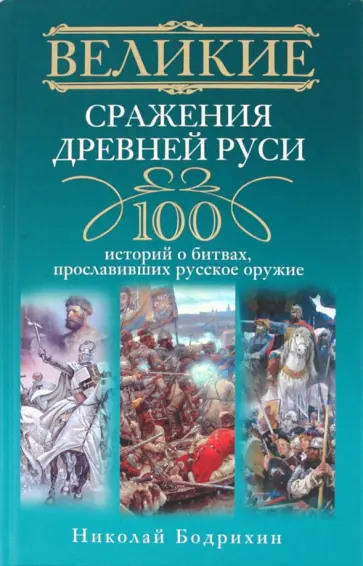 Николай Бодрихин - Великие сражения Древней Руси. 100 историй о битвах, прославивших русское оружие Николай Бодрихин - Великие сражения Древней Руси. 100 историй о битвах, прославивших русское оружие обложка книги