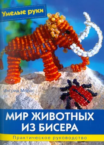 Ингрид Морас - Мир животных из бисера Ингрид Морас - Мир животных из бисера обложка книги