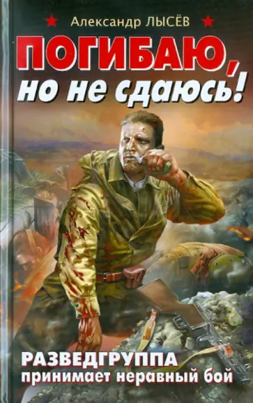 Александр Лысев - Погибаю, но не сдаюсь! Разведгруппа принимает неравный бой обложка книги