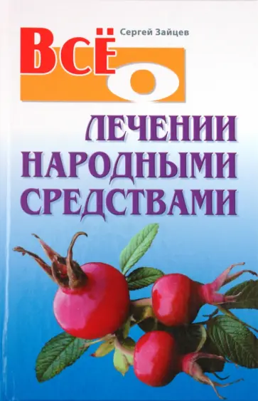 Сергей Зайцев - Все о лечении народными средствами Сергей Зайцев - Все о лечении народными средствами обложка книги