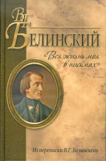 Виссарион Белинский - "Вся жизнь моя в письмах". Из переписки В.Г. Белинского обложка книги