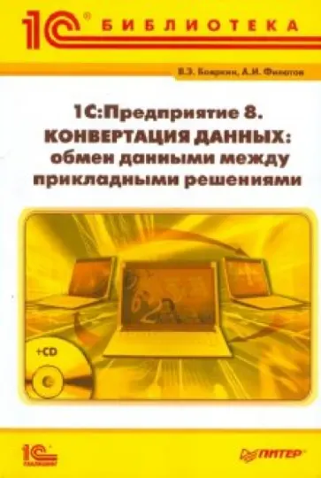 Бояркин, Филатов - 1С.Предприятие 8. Конвертация данных. Обмен данными между прикладными решениями +CD Бояркин, Филатов - 1С.Предприятие 8. Конвертация данных. Обмен данными между прикладными решениями +CD обложка книги