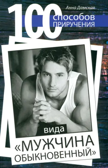Анна Дамская - 100 способов приручения вида "мужчина обыкновенный" Анна Дамская - 100 способов приручения вида "мужчина обыкновенный" обложка книги