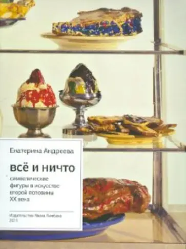 Екатерина Андреева - Все и Ничто: Символические фигуры в искусстве второй половины XX века. 2-е изд., испр. и доп. обложка книги