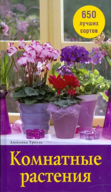 Ангелика Тролль - Комнатные растения. 650 лучших сортов обложка книги