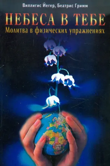 Йегер, Гримм - Небеса в тебе. Молитва в физических упражнениях обложка книги