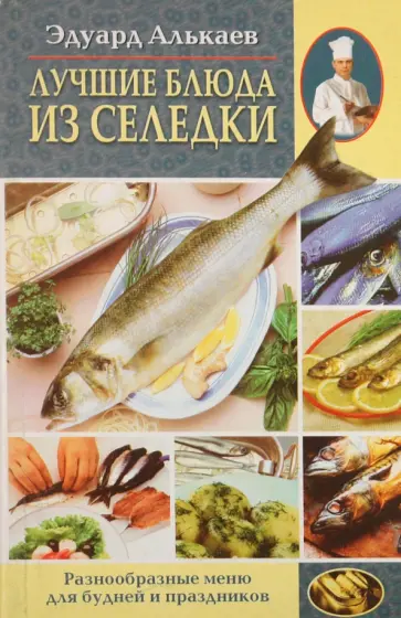 Эдуард Алькаев - Лучшие блюда из селедки. Разнообразное меню для будней и праздников обложка книги