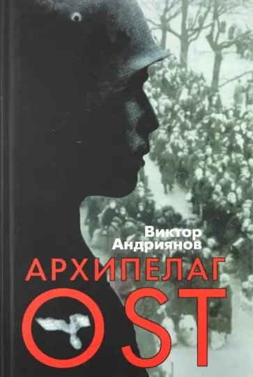 Виктор Андриянов - Архипелаг OST. Судьба рабов "Третьего рейха" в их свидетельствах, письмах и документах Виктор Андриянов - Архипелаг OST. Судьба рабов "Третьего рейха" в их свидетельствах, письмах и документах обложка книги