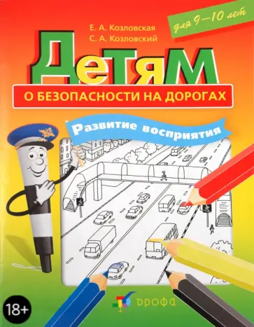 Козловская, Козловский - Детям о безопасности на дорогах. Развитие восприятия. Рабочая тетрадь для 9-10 лет Козловская, Козловский - Детям о безопасности на дорогах. Развитие восприятия. Рабочая тетрадь для 9-10 лет обложка книги