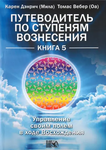 Дэнрич, Вебер - Путеводитель по ступеням Вознесения. Книга 5. Управление своим полем в ходе Вознесения обложка книги