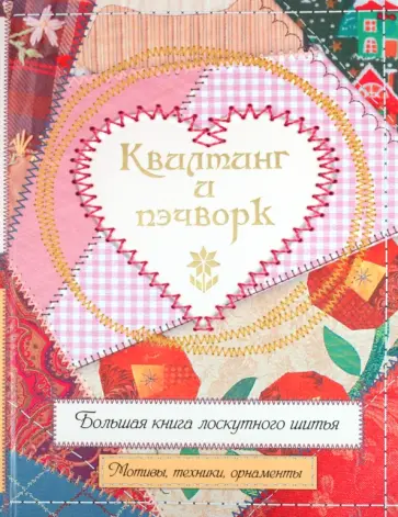 Квилтинг и пэчворк. Большая книга лоскутного шитья. Мотивы, техники, орнаменты обложка книги