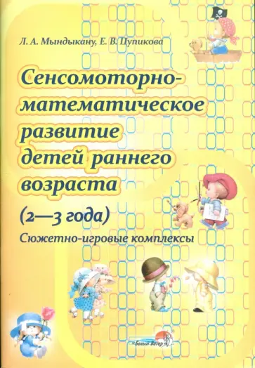 Мындыкану, Цупикова - Сенcомоторно-математическое развитие детей раннего возраста (2-3 года).  Сюжетно-игровые комплексы Мындыкану, Цупикова - Сенcомоторно-математическое развитие детей раннего возраста (2-3 года).  Сюжетно-игровые комплексы обложка книги