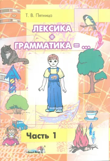 Татьяна Пятница - Лексика + Грамматика. Пособие по развитию строя речи у детей 4-6 лет. В 3-х частях. Часть 1 Татьяна Пятница - Лексика + Грамматика. Пособие по развитию строя речи у детей 4-6 лет. В 3-х частях. Часть 1 обложка книги