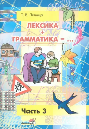 Татьяна Пятница - Лексика + Грамматика. Пособие по развитию строя речи у детей 4-6 лет. В 3-х частях. Часть 3 Татьяна Пятница - Лексика + Грамматика. Пособие по развитию строя речи у детей 4-6 лет. В 3-х частях. Часть 3 обложка книги