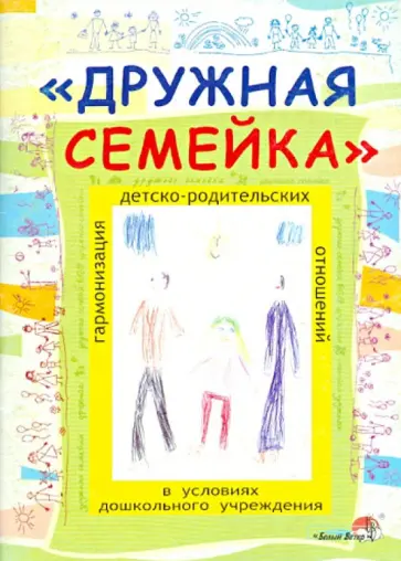 "Дружная семейка". Гармонизация детско-родительских отношений в условиях дошкольного учреждения обложка книги