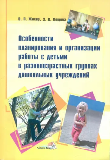 Жихар, Кощева - Особенности планирования и организация работы с детьми в разновозрастных группах ДУ Жихар, Кощева - Особенности планирования и организация работы с детьми в разновозрастных группах ДУ обложка книги