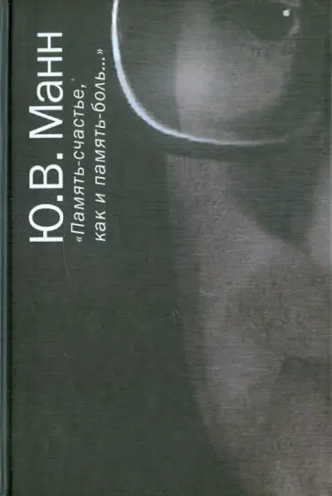Юрий Манн - "Память-счастье, как и память-боль…". Воспоминания, документы, письма Юрий Манн - "Память-счастье, как и память-боль…". Воспоминания, документы, письма обложка книги