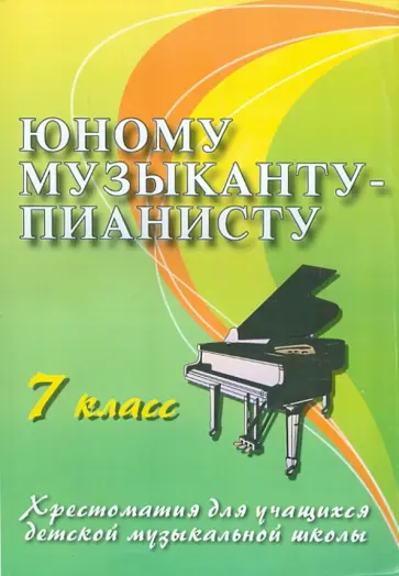 Галина Цыганова - Юному музыканту-пианисту. 7 класс. Хрестоматия для учащихся детской музыкальной школы Галина Цыганова - Юному музыканту-пианисту. 7 класс. Хрестоматия для учащихся детской музыкальной школы обложка книги