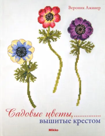 Вероник Ажинер - Садовые цветы, вышитые крестом Вероник Ажинер - Садовые цветы, вышитые крестом обложка книги